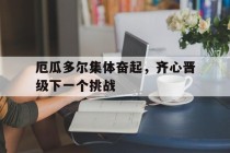 包含厄瓜多尔集体奋起，齐心晋级下一个挑战的词条